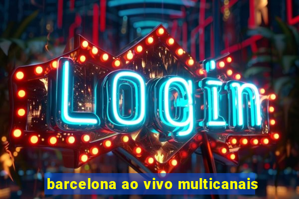 barcelona ao vivo multicanais